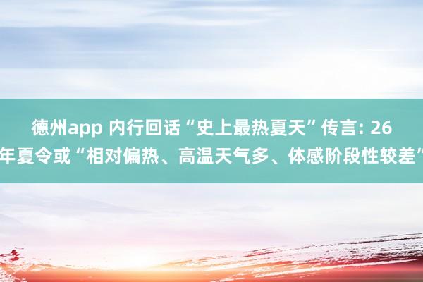 德州app 内行回话“史上最热夏天”传言: 26年夏令或“相对偏热、高温天气多、体感阶段性较差”