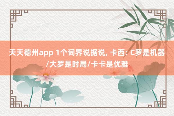 天天德州app 1个词界说据说， 卡西: C罗是机器/大罗是时局/卡卡是优雅