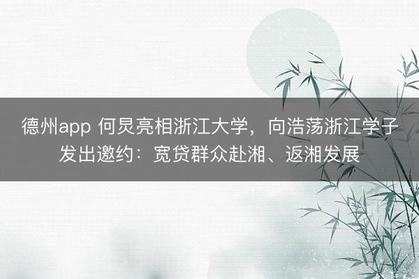 德州app 何炅亮相浙江大学，向浩荡浙江学子发出邀约：宽贷群众赴湘、返湘发展