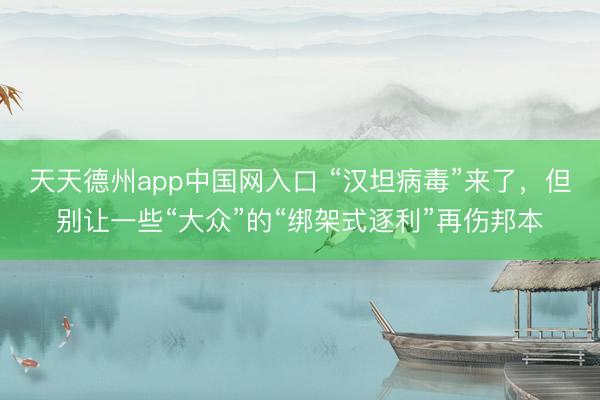 天天德州app中国网入口 “汉坦病毒”来了，但别让一些“大众”的“绑架式逐利”再伤邦本