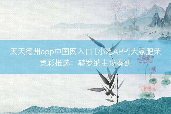 天天德州app中国网入口 [小炮APP]大家肥荣竞彩推选：赫罗纳主场奏凯