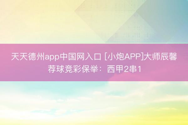 天天德州app中国网入口 [小炮APP]大师辰馨荐球竞彩保举：西甲2串1