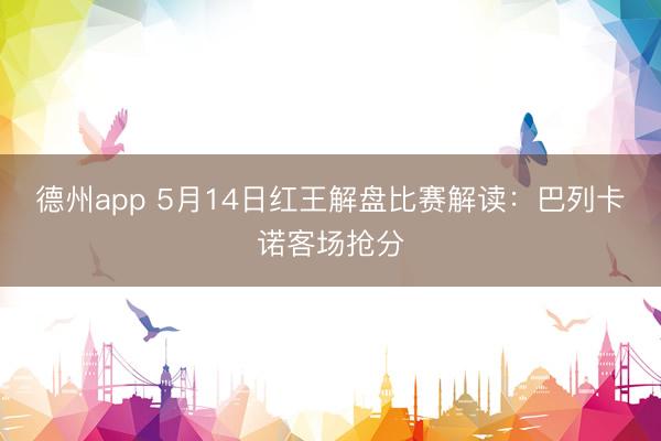 德州app 5月14日红王解盘比赛解读：巴列卡诺客场抢分