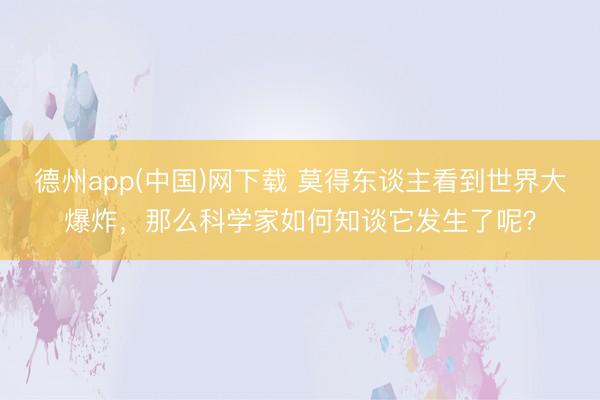 德州app(中国)网下载 莫得东谈主看到世界大爆炸，那么科学家如何知谈它发生了呢？