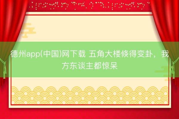 德州app(中国)网下载 五角大楼倏得变卦，我方东谈主都惊呆