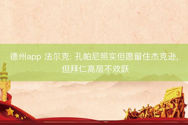 德州app 法尔克: 孔帕尼照实但愿留住杰克逊， 但拜仁高层不欢跃