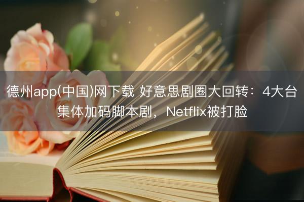 德州app(中国)网下载 好意思剧圈大回转：4大台集体加码脚本剧，Netflix被打脸