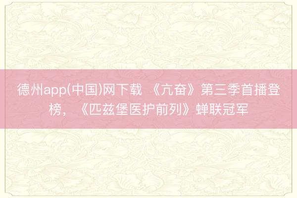 德州app(中国)网下载 《亢奋》第三季首播登榜，《匹兹堡医护前列》蝉联冠军