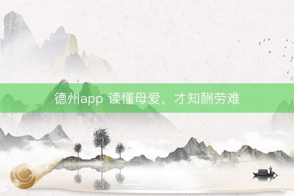 德州app 读懂母爱,才知酬劳难