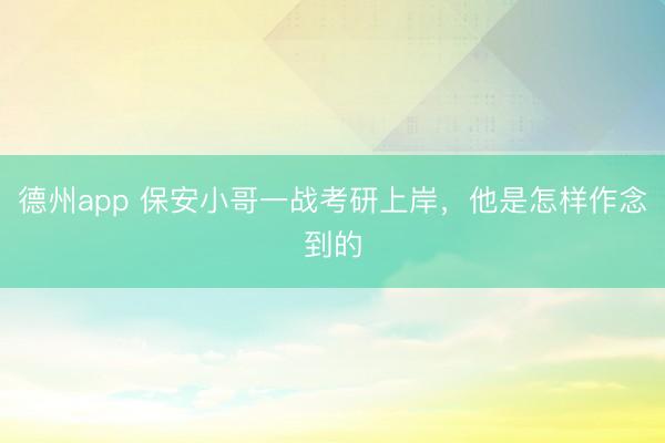 德州app 保安小哥一战考研上岸，他是怎样作念到的