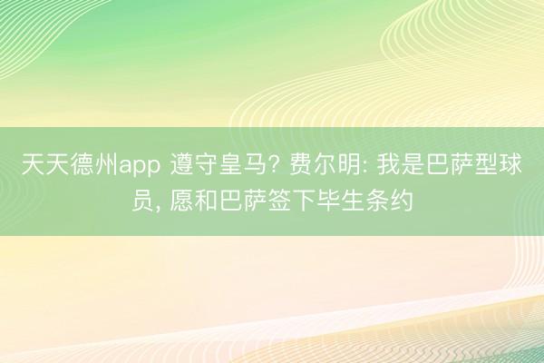 天天德州app 遵守皇马? 费尔明: 我是巴萨型球员， 愿和巴萨签下毕生条约