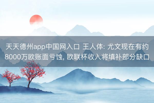天天德州app中国网入口 王人体: 尤文现在有约8000万欧账面亏蚀， 欧联杯收入将填补部分缺口