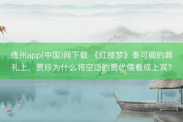 德州app(中国)网下载 《红楼梦》秦可卿的葬礼上，贾珍为什么将空泛的贾代儒看成上宾？