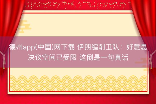 德州app(中国)网下载 伊朗编削卫队：好意思决议空间已受限 这倒是一句真话