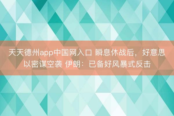 天天德州app中国网入口 瞬息休战后,好意思以密谋空袭 伊朗:已备好风暴式反击