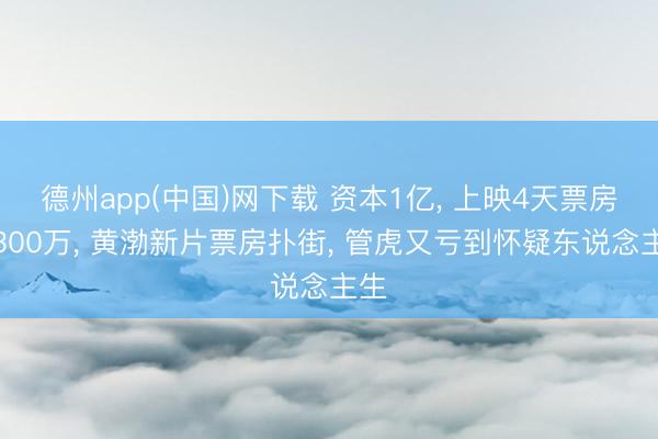 德州app(中国)网下载 资本1亿, 上映4天票房仅300万, 黄渤新片票房扑街, 管虎又亏到怀疑东说念主生