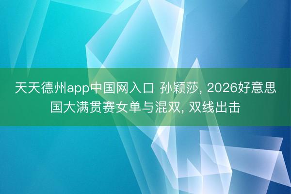 天天德州app中国网入口 孙颖莎, 2026好意思国大满贯赛女单与混双, 双线出击