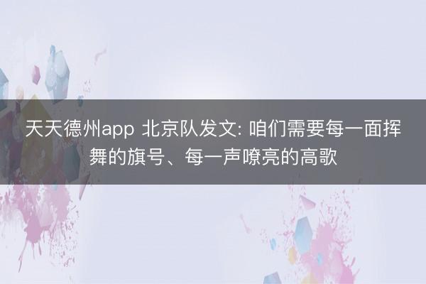 天天德州app 北京队发文: 咱们需要每一面挥舞的旗号、每一声嘹亮的高歌