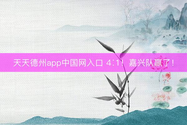 天天德州app中国网入口 4∶1！嘉兴队赢了！