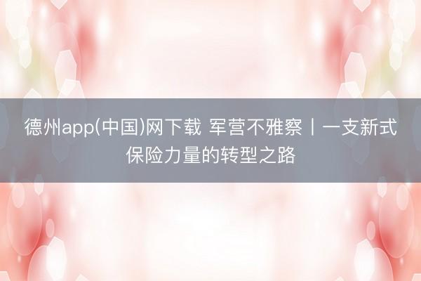 德州app(中国)网下载 军营不雅察丨一支新式保险力量的转型之路