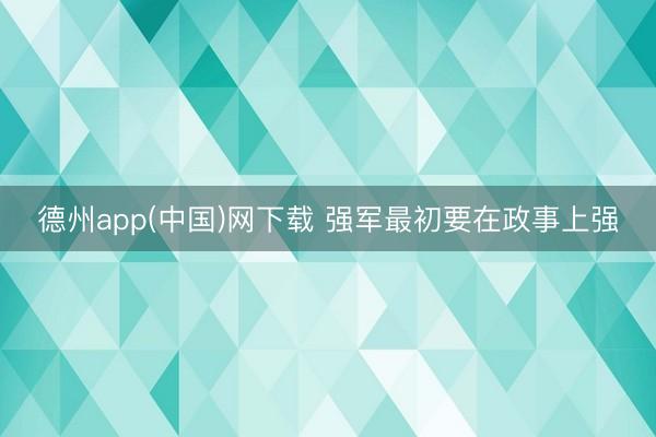 德州app(中国)网下载 强军最初要在政事上强