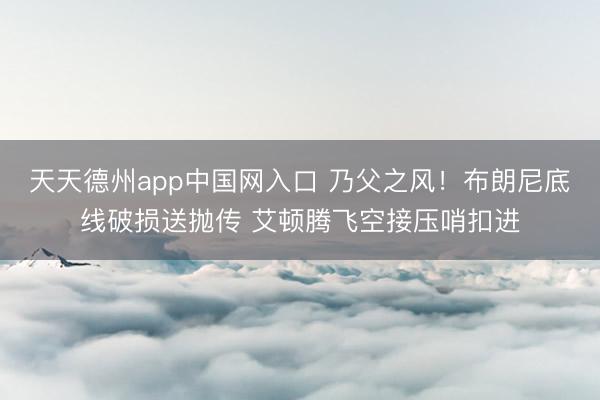 天天德州app中国网入口 乃父之风！布朗尼底线破损送抛传 艾顿腾飞空接压哨扣进