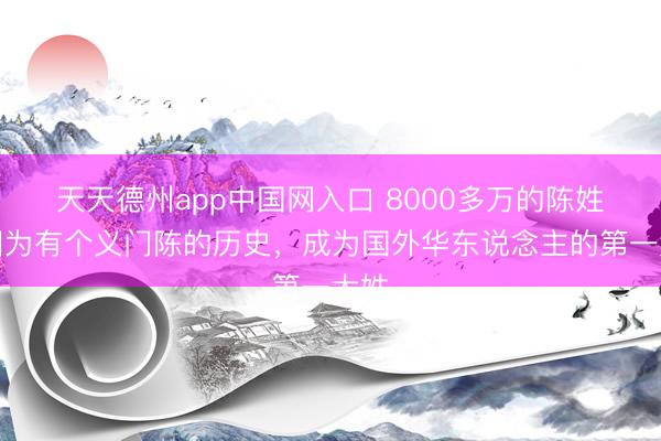 天天德州app中国网入口 8000多万的陈姓,因为有个义门陈的历史,成为国外华东说念主的第一大姓