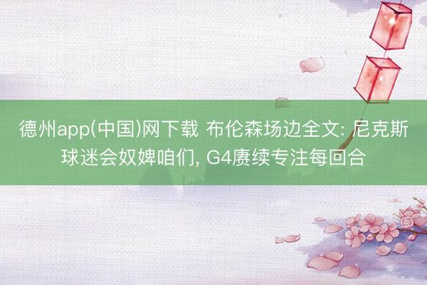 德州app(中国)网下载 布伦森场边全文: 尼克斯球迷会奴婢咱们， G4赓续专注每回合