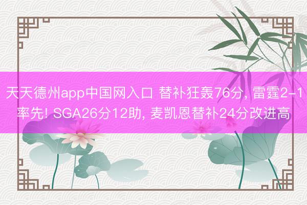 天天德州app中国网入口 替补狂轰76分， 雷霆2-1率先! SGA26分12助， 麦凯恩替补24分改进高