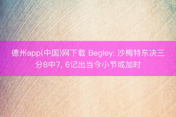 德州app(中国)网下载 Begley: 沙梅特东决三分8中7， 6记出当今小节或加时