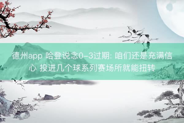 德州app 哈登说念0-3过期: 咱们还是充满信心 投进几个球系列赛场所就能扭转
