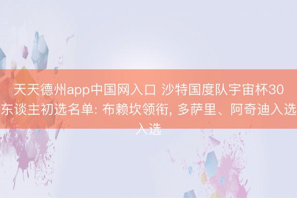 天天德州app中国网入口 沙特国度队宇宙杯30东谈主初选名单: 布赖坎领衔， 多萨里、阿奇迪入选