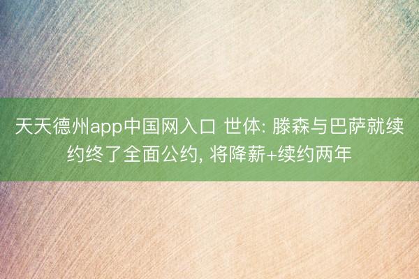 天天德州app中国网入口 世体: 滕森与巴萨就续约终了全面公约， 将降薪+续约两年