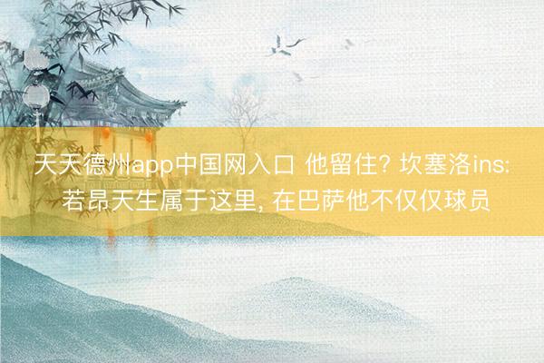 天天德州app中国网入口 他留住? 坎塞洛ins: 若昂天生属于这里， 在巴萨他不仅仅球员