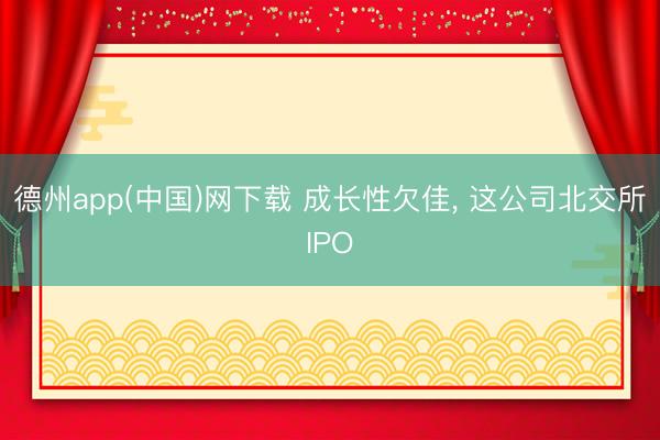 德州app(中国)网下载 成长性欠佳, 这公司北交所IPO