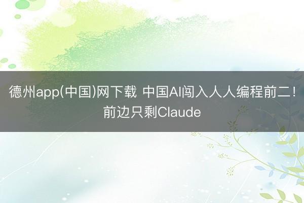 德州app(中国)网下载 中国AI闯入人人编程前二！前边只剩Claude