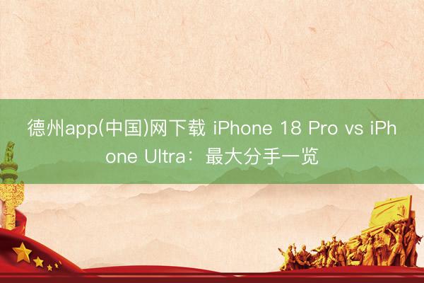 德州app(中国)网下载 iPhone 18 Pro vs iPhone Ultra：最大分手一览