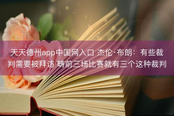 天天德州app中国网入口 杰伦·布朗:有些裁判需要被拜访 畴前三场比赛就有三个这种裁判