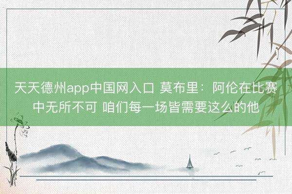 天天德州app中国网入口 莫布里：阿伦在比赛中无所不可 咱们每一场皆需要这么的他