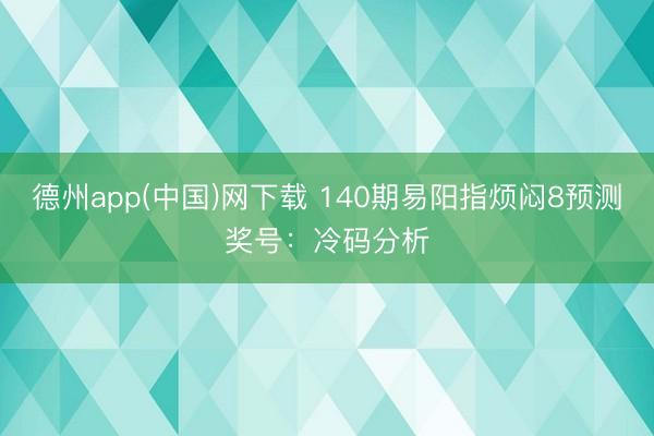 德州app(中国)网下载 140期易阳指烦闷8预测奖号:冷码分析