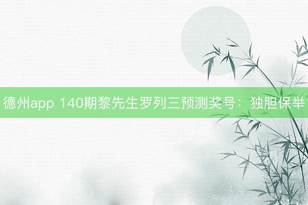 德州app 140期黎先生罗列三预测奖号：独胆保举
