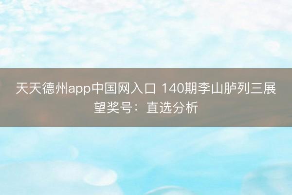 天天德州app中国网入口 140期李山胪列三展望奖号：直选分析