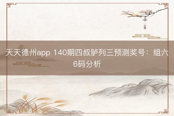 天天德州app 140期四叔胪列三预测奖号：组六6码分析