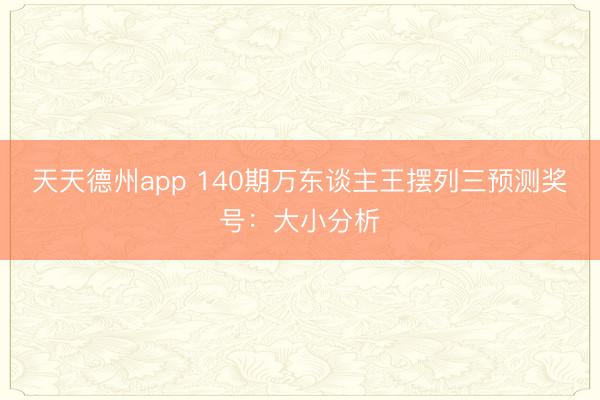 天天德州app 140期万东谈主王摆列三预测奖号：大小分析