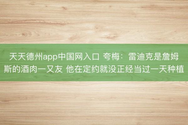 天天德州app中国网入口 夸梅：雷迪克是詹姆斯的酒肉一又友 他在定约就没正经当过一天种植