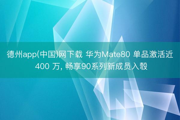德州app(中国)网下载 华为Mate80 单品激活近 400 万， 畅享90系列新成员入彀