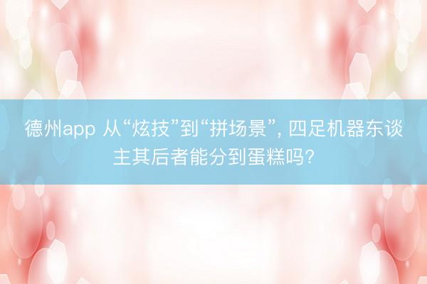 德州app 从“炫技”到“拼场景”， 四足机器东谈主其后者能分到蛋糕吗?