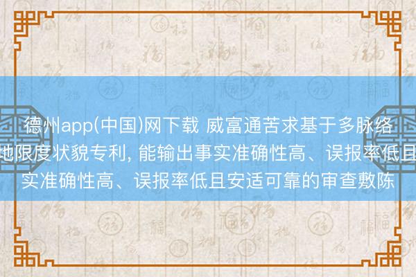 德州app(中国)网下载 威富通苦求基于多脉络考据的AI代码审查质地限度状貌专利， 能输出事实准确性高、误报率低且安适可靠的审查敷陈