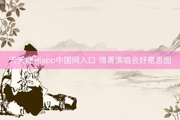 天天德州app中国网入口 傅菁演唱会好意思图