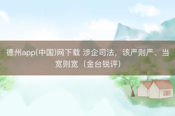 德州app(中国)网下载 涉企司法，该严则严、当宽则宽（金台锐评）